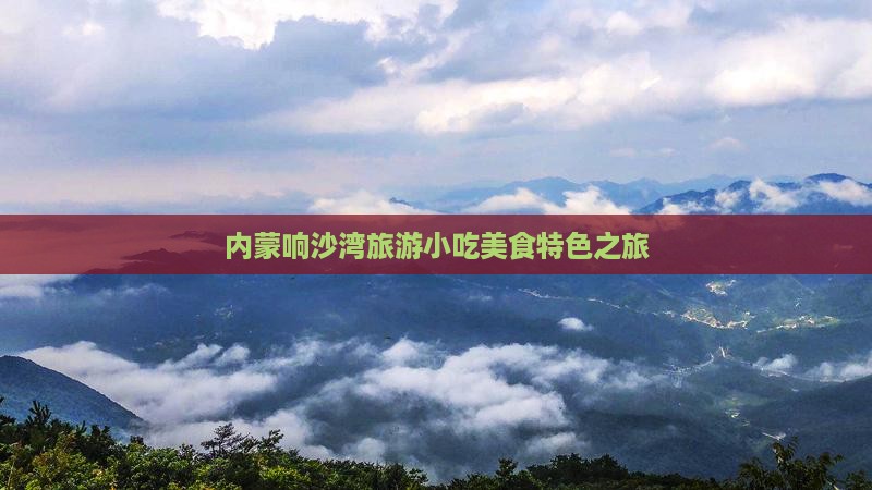 常德去内蒙响沙湾旅游小吃