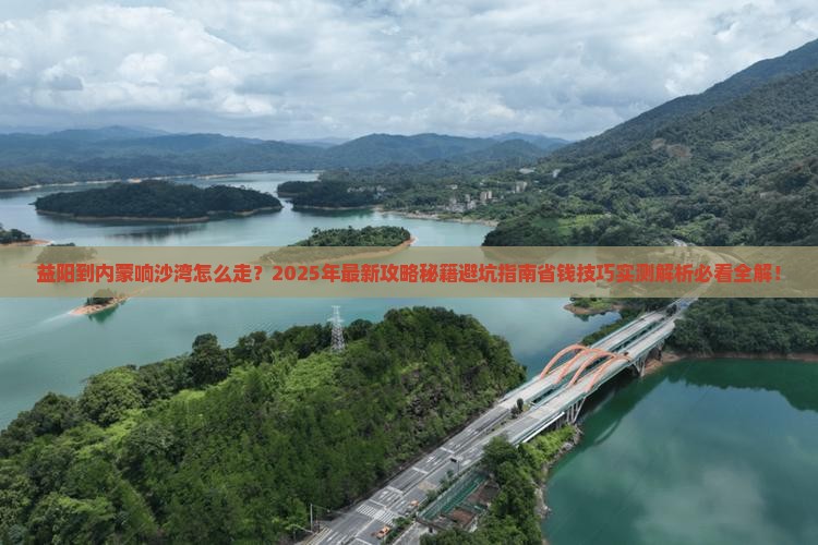 益阳到内蒙响沙湾攻略 益阳到内蒙响沙湾攻略