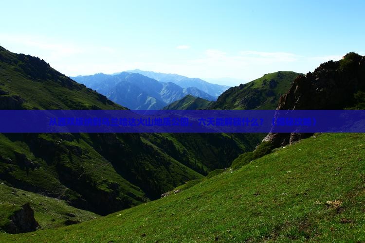 西双版纳去内蒙乌兰哈达火山地质公园六日游