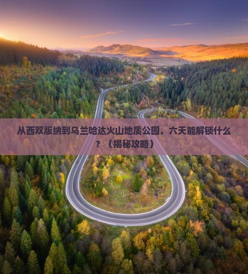 西双版纳去内蒙乌兰哈达火山地质公园六日游