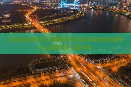 常德到内蒙阿尔山国家森林公园攻略