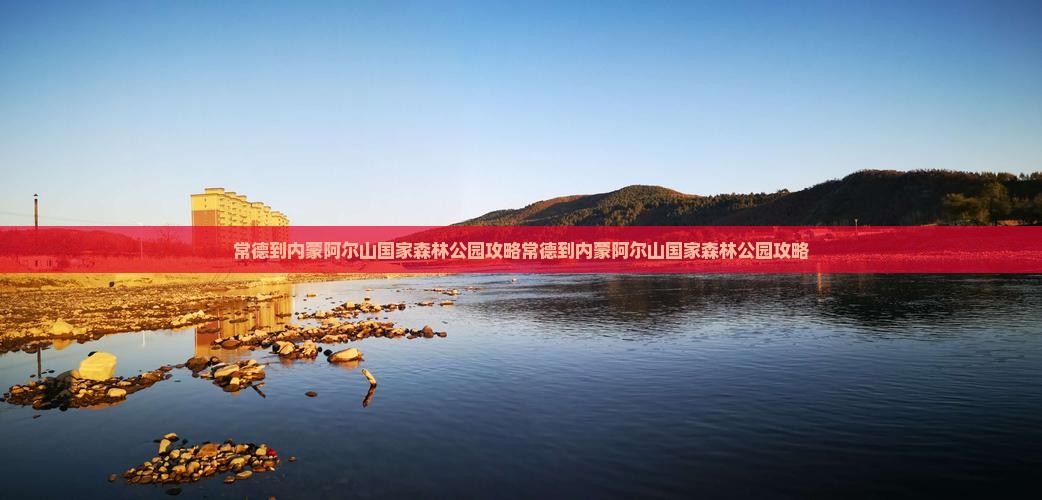 常德到内蒙阿尔山国家森林公园攻略