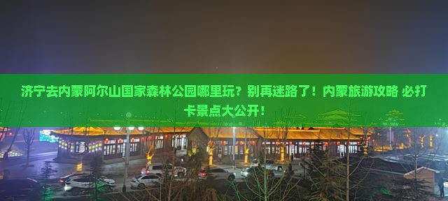 济宁去内蒙阿尔山国家森林公园哪里玩
