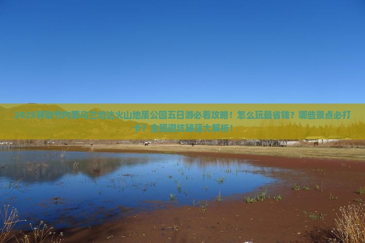 劳动节到内蒙乌兰哈达火山地质公园五日游 劳动节到内蒙乌兰哈达火山地质公园五日游
