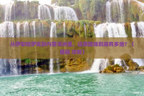 伊犁哈萨克到内蒙满洲里国门景区团体旅游