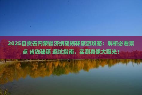 自贡去内蒙额济纳胡杨林旅游