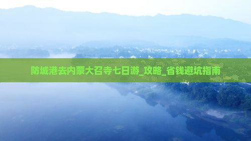 防城港去内蒙大召寺七日游