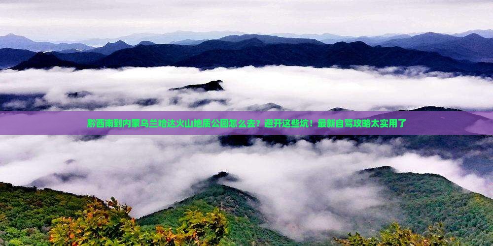黔西南到内蒙乌兰哈达火山地质公园必去地