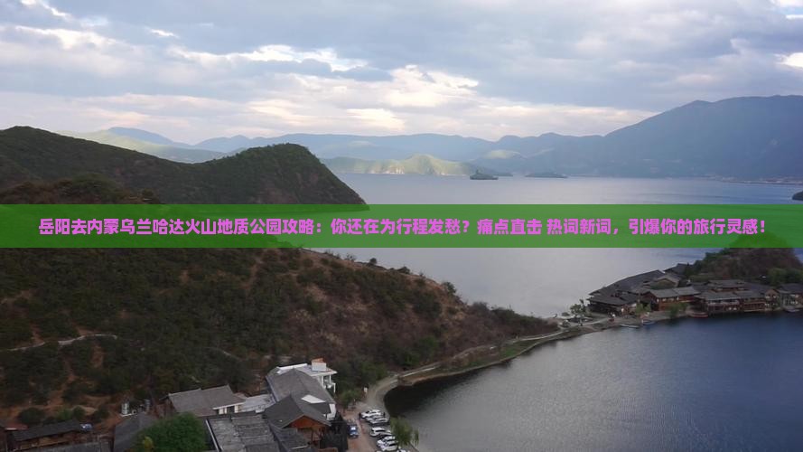 岳阳去内蒙乌兰哈达火山地质公园攻略