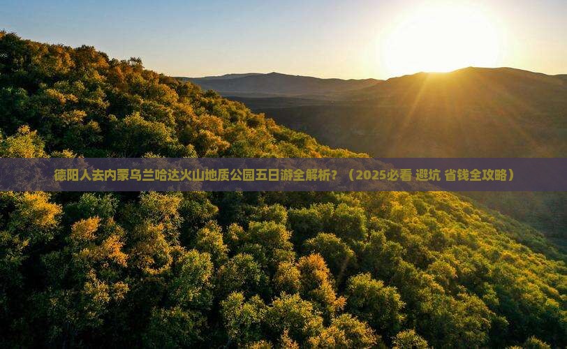 德阳去内蒙乌兰哈达火山地质公园五日游