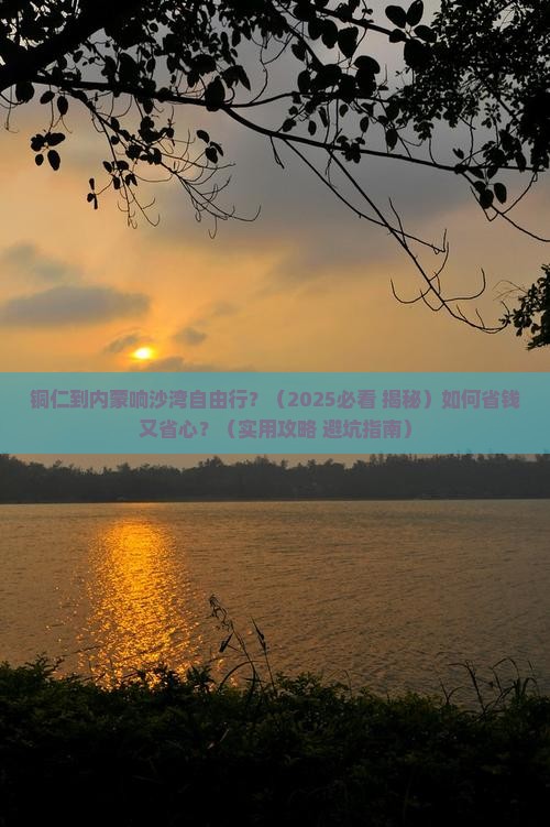 铜仁去内蒙响沙湾自由行
