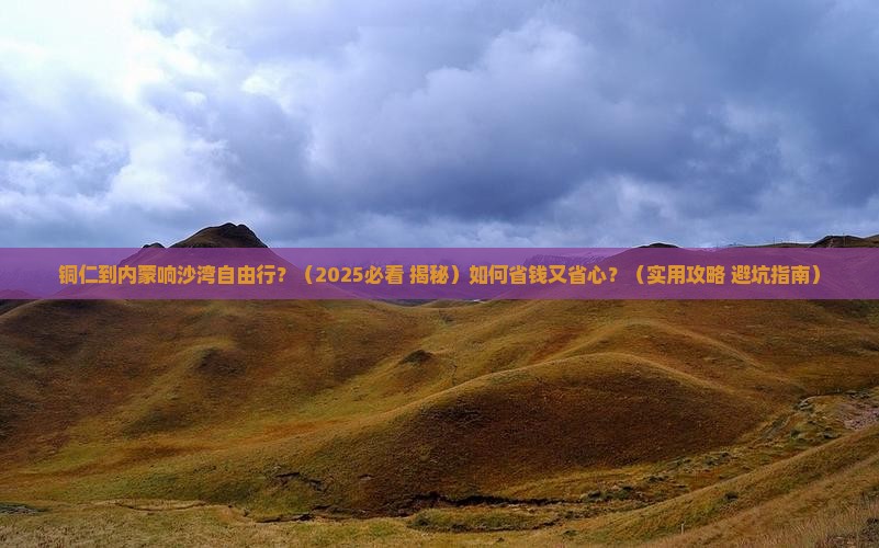 铜仁去内蒙响沙湾自由行