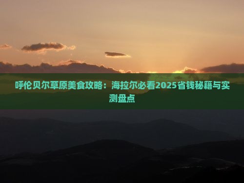 海拉尔去内蒙呼伦贝尔大草原旅游小吃