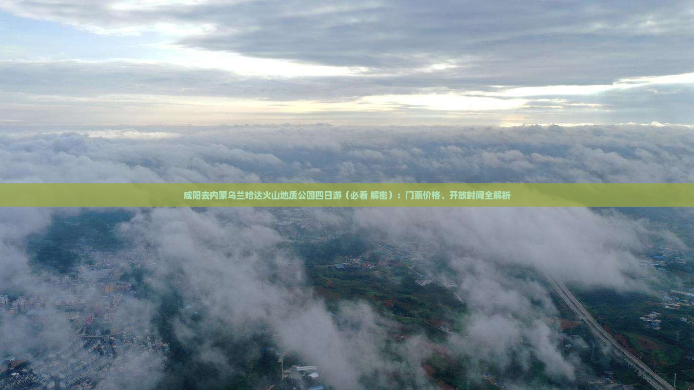 咸阳去内蒙乌兰哈达火山地质公园四日游