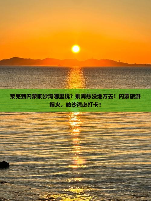 莱芜到内蒙响沙湾哪里玩