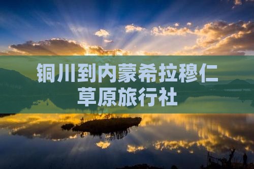 铜川到内蒙希拉穆仁草原旅行社