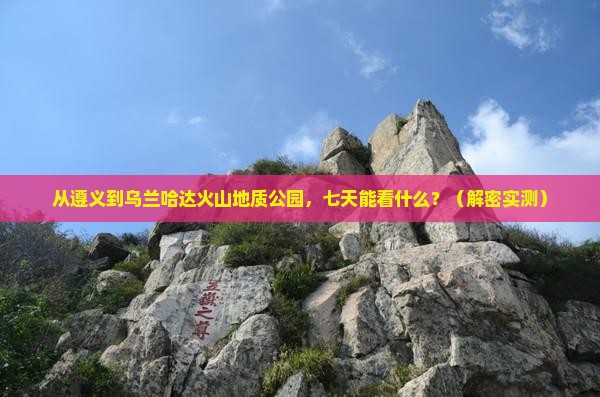 遵义去内蒙乌兰哈达火山地质公园七日游