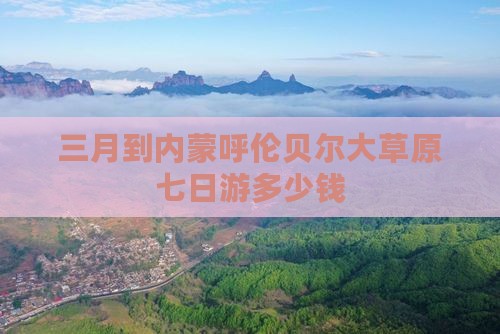 三月到内蒙呼伦贝尔大草原七日游