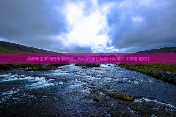 苏州到内蒙响沙湾景点