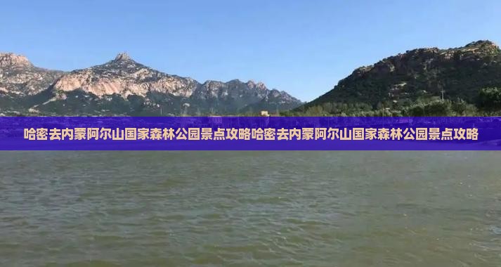 哈密去内蒙阿尔山国家森林公园景点