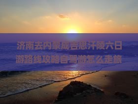 济南去内蒙成吉思汗陵六日游