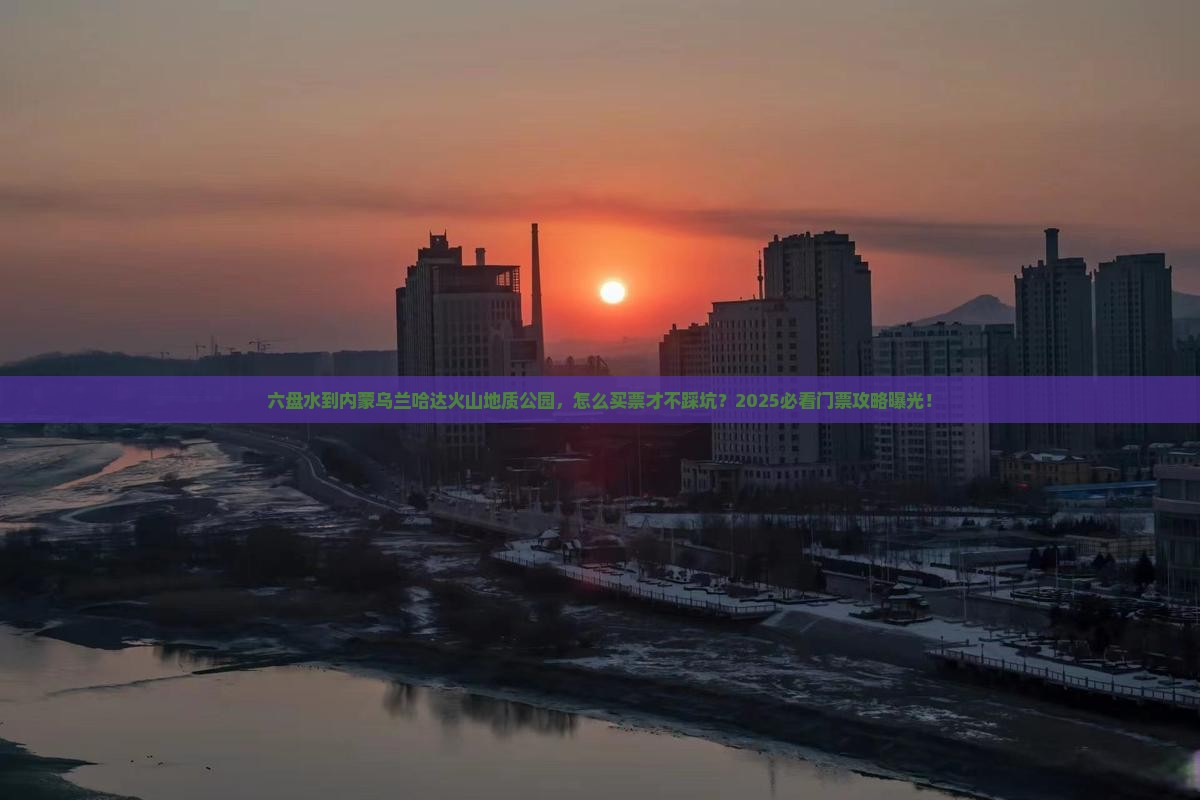 六盘水到内蒙乌兰哈达火山地质公园门票