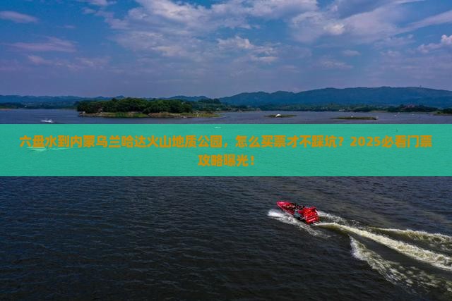 六盘水到内蒙乌兰哈达火山地质公园门票