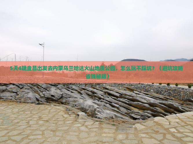 金昌去内蒙乌兰哈达火山地质公园旅行社