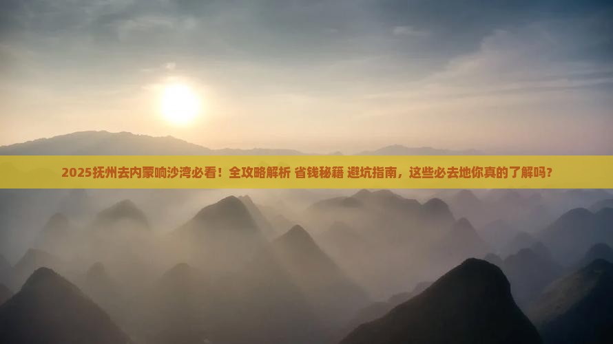 抚州去内蒙响沙湾必去地