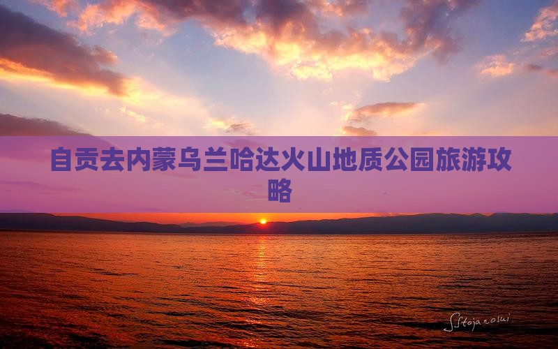 自贡去内蒙乌兰哈达火山地质公园团体旅游