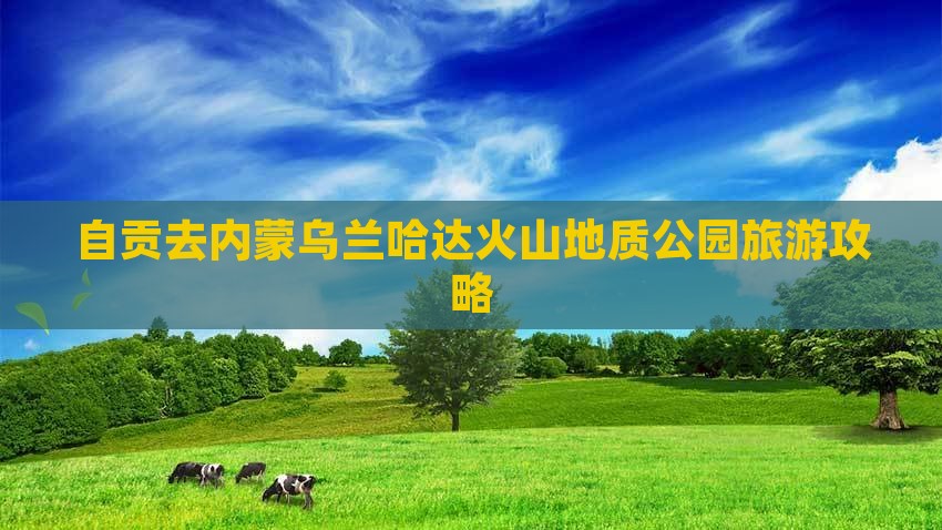 自贡去内蒙乌兰哈达火山地质公园团体旅游