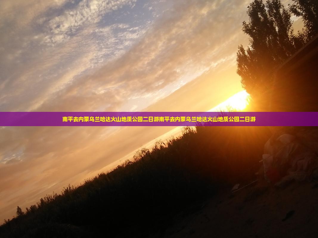 南平去内蒙乌兰哈达火山地质公园二日游