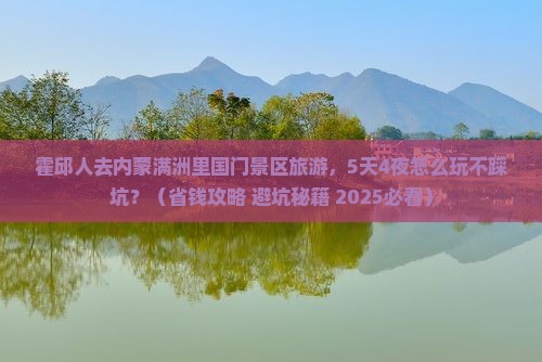 霍邱去内蒙满洲里国门景区大型旅游团
