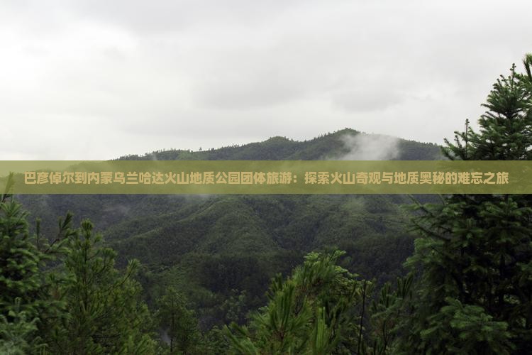 巴彦倬尔到内蒙乌兰哈达火山地质公园团体旅游