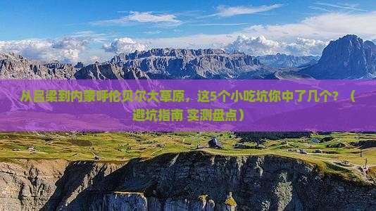 吕梁到内蒙呼伦贝尔大草原旅游小吃