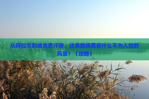 阿拉尔去内蒙成吉思汗陵必去地