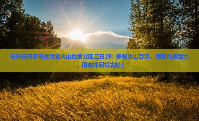 榆林去内蒙乌兰哈达火山地质公园二日游