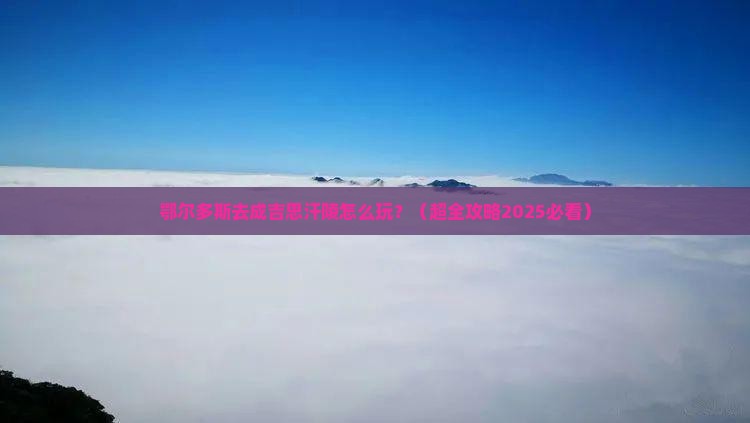 鄂尔多斯去内蒙成吉思汗陵景点