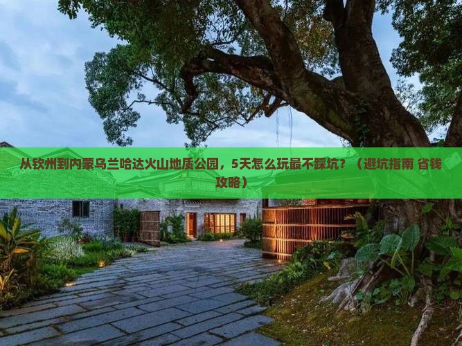 钦州到内蒙乌兰哈达火山地质公园旅游