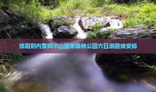 绵阳到内蒙阿尔山国家森林公园六日游