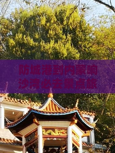 防城港到内蒙响沙湾必去地