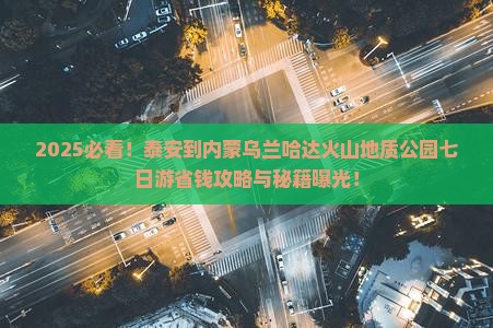 泰安到内蒙乌兰哈达火山地质公园七日游