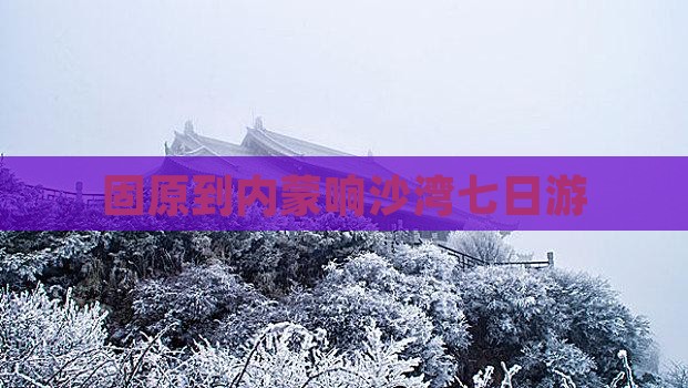 固原到内蒙响沙湾七日游