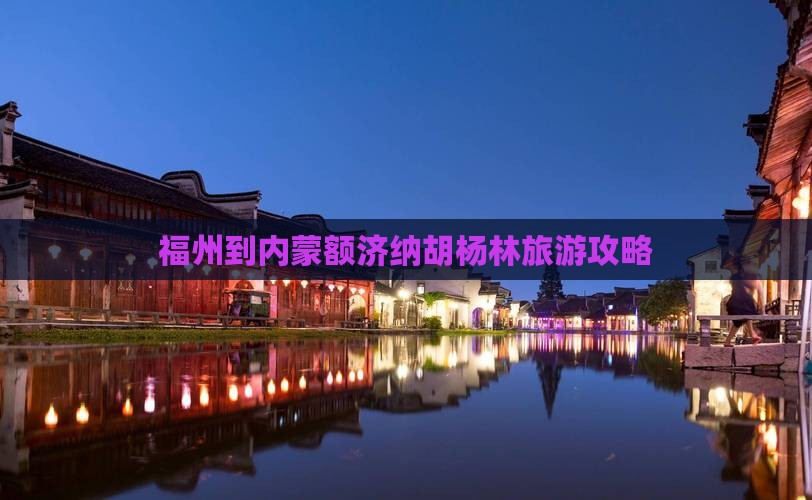 福州到内蒙额济纳胡杨林旅游