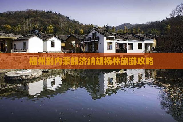 福州到内蒙额济纳胡杨林旅游