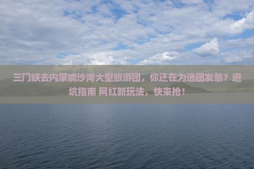 三门峡去内蒙响沙湾大型旅游团