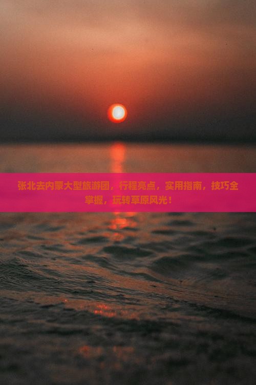 张北去内蒙大型旅游团 张北去内蒙大型旅游团