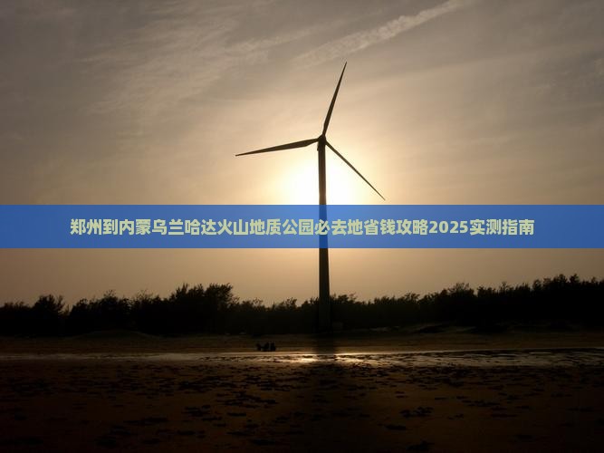 郑州到内蒙乌兰哈达火山地质公园必去地