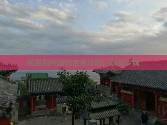 和县到内蒙成吉思汗陵门票