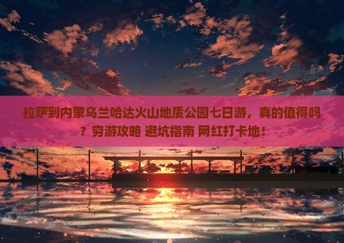 拉萨到内蒙乌兰哈达火山地质公园七日游